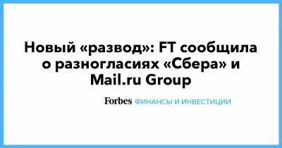 Новый «развод»: FT сообщила о разногласиях «Сбера» и Mail.ru Group