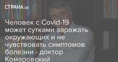Человек с Covid-19 может сутками заражать окружающих и не чувствовать симптомов болезни - доктор Комаровский