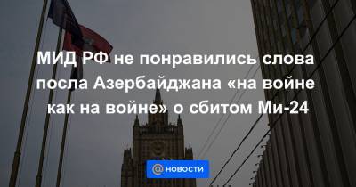 МИД РФ не понравились слова посла Азербайджана «на войне как на войне» о сбитом Ми-24