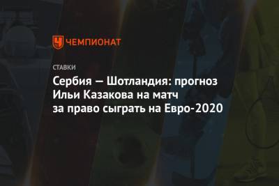 Сербия — Шотландия: прогноз Ильи Казакова на матч за право сыграть на Евро-2020