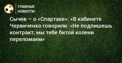 Сычев – о «Спартаке»: «В кабинете Червиченко говорили: «Не подпишешь контракт, мы тебе битой колени переломаем»