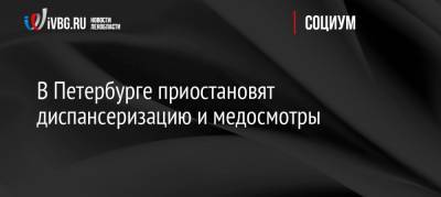 В Петербурге приостановят диспансеризацию и медосмотры