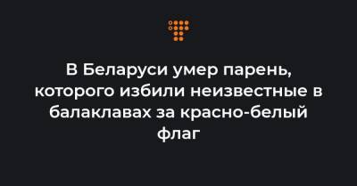 В Беларуси умер парень, которого избили неизвестные в балаклавах за красно-белый флаг