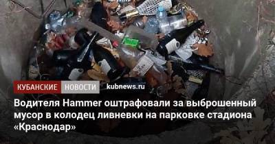 Водителя Hammer оштрафовали за выброшенный мусор в колодец ливневки на парковке стадиона «Краснодар»