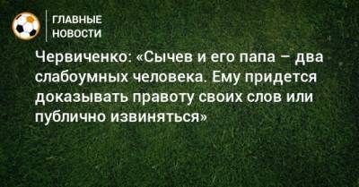 Червиченко: «Сычев и его папа – два слабоумных человека. Ему придется доказывать правоту своих слов или публично извиняться»
