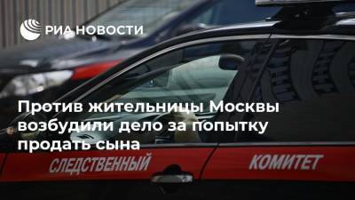 Против жительницы Москвы возбудили дело за попытку продать сына