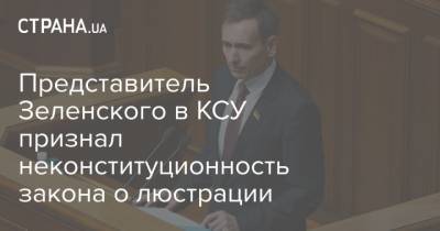 Представитель Зеленского в КСУ признал неконституционность закона о люстрации