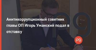 Анитикоррупционный советник главы ОП Игорь Уманский подал в отставку