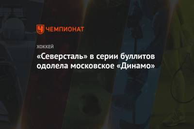 Андрей Разин - Аркадий Чернышев - Владислав Подъяпольский - Владислав Провольнев - Игорь Гераськин - «Северсталь» в серии буллитов одолела московское «Динамо» - championat.com - Москва - Уфа - Череповец