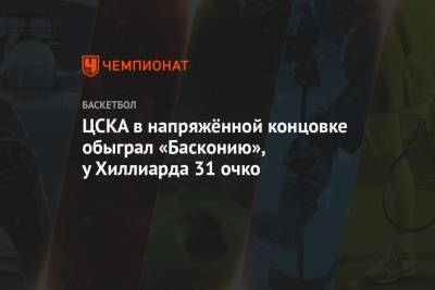 ЦСКА в напряжённой концовке обыграл «Басконию», у Хиллиарда 31 очко