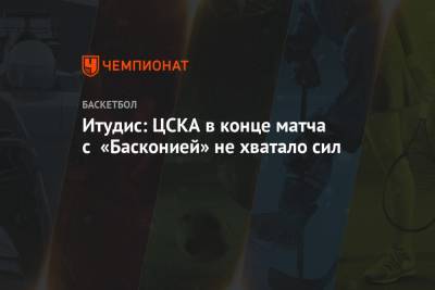 Итудис: ЦСКА в конце матча с «Басконией» не хватало сил