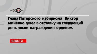 Глава Питерского избиркома Виктор Миненко ушел в отставку на следующий день после награждения орденом.