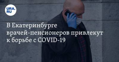 В Екатеринбурге врачей-пенсионеров привлекут к борьбе с COVID-19