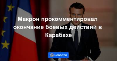 Макрон прокомментировал окончание боевых действий в Карабахе