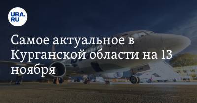 Самое актуальное в Курганской области на 13 ноября. Отменены авиарейсы до Москвы, дороги в Кургане отремонтируют