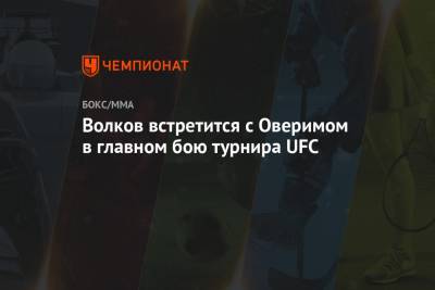 Александр Волков - Дана Уайт - Уолт Харрис - Волков встретится с Оверимом в главном бою турнира UFC - championat.com - Россия