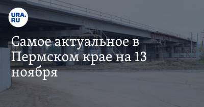 Самое актуальное в Пермском крае на 13 ноября. Депутаты выступили против экс-спикера, мост через Чусовую не откроют в срок