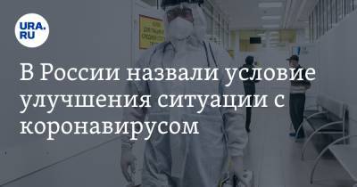 В России назвали условие улучшения ситуации с коронавирусом