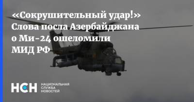 «Сокрушительный удар!» Слова посла Азербайджана о Ми-24 ошеломили МИД РФ
