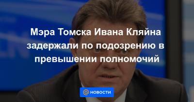 Мэра Томска Ивана Кляйна задержали по подозрению в превышении полномочий