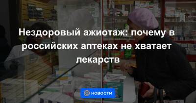 Нездоровый ажиотаж: почему в российских аптеках не хватает лекарств