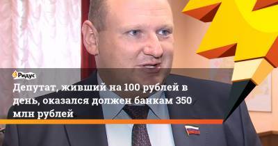 Депутат, живший на100 рублей в день, оказался должен банкам 350 млн рублей