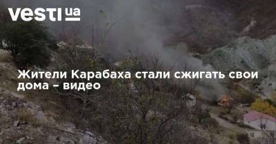 Жители Карабаха стали сжигать свои дома – видео
