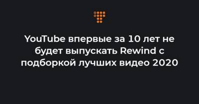 YouTube впервые за 10 лет не будет выпускать Rewind с подборкой лучших видео 2020
