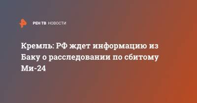 Кремль: РФ ждет информацию из Баку о расследовании по сбитому Ми-24