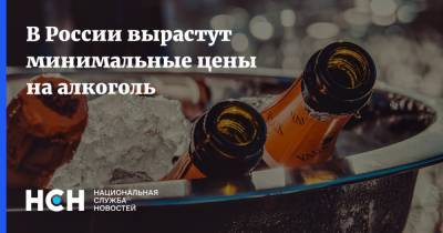 В России вырастут минимальные цены на алкоголь