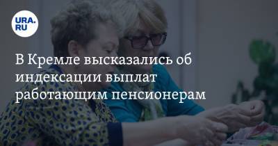 В Кремле высказались об индексации выплат работающим пенсионерам