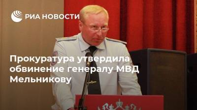 Прокуратура утвердила обвинение генералу МВД Мельникову