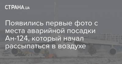 Появились первые фото с места аварийной посадки Ан-124, который начал рассыпаться в воздухе - strana.ua - Московская обл. - Новосибирск