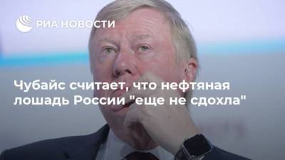 Чубайс считает, что нефтяная лошадь России "еще не сдохла"