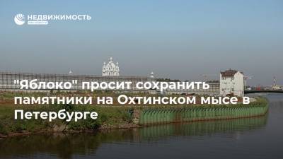 "Яблоко" просит сохранить памятники на Охтинском мысе в Петербурге