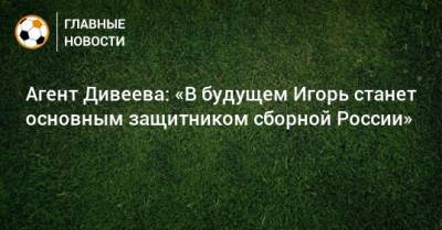 Агент Дивеева: «В будущем Игорь станет основным защитником сборной России»