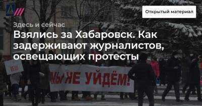 Взялись за Хабаровск. Как задерживают журналистов, освещающих протесты