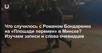 Что случилось с Романом Бондаренко на «Площади перемен» в Минске? Изучаем записи и слова очевидцев