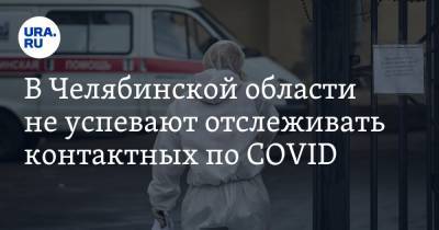 В Челябинской области не успевают отслеживать контактных по COVID