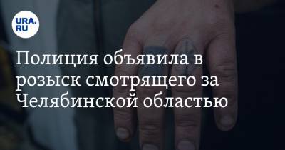 Полиция объявила в розыск смотрящего за Челябинской областью