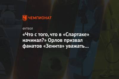 «Что с того, что в «Спартаке» начинал?» Орлов призвал фанатов «Зенита» уважать Дзюбу