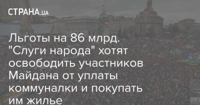 Льготы на 86 млрд. "Слуги народа" хотят освободить участников Майдана от уплаты коммуналки и покупать им жилье