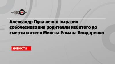 Александр Лукашенко выразил соболезнования родителям избитого до смерти жителя Минска Романа Бондаренко