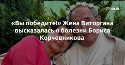 «Вы победите!» Жена Виторгана высказалась о болезни Бориса Корчевникова