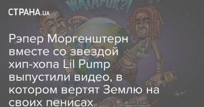Рэпер Моргенштерн вместе со звездой хип-хопа Lil Pump выпустили видео, в котором вертят Землю на своих пенисах
