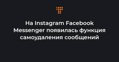 На Instagram Facebook Messenger появилась функция самоудаления сообщений