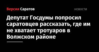 Депутат Госдумы попросил саратовцев рассказать, где им не хватает тротуаров в Волжском районе