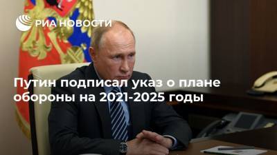 Путин подписал указ о плане обороны на 2021-2025 годы