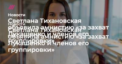 Светлана Тихановская объявила амнистию «за захват Лукашенко и членов его группировки»