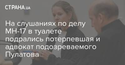 На слушаниях по делу МН-17 в туалете подрались потерпевшая и адвокат подозреваемого Пулатова